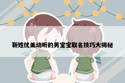 靳姓优美动听的男宝宝取名技巧大揭秘