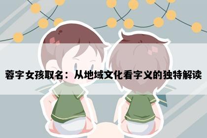 蓉字女孩取名：从地域文化看字义的独特解读