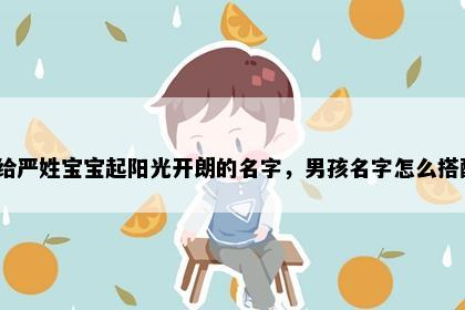想给严姓宝宝起阳光开朗的名字，男孩名字怎么搭配？