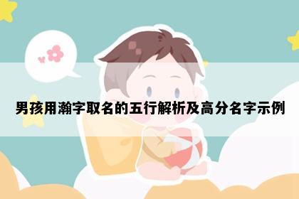 男孩用瀚字取名的五行解析及高分名字示例