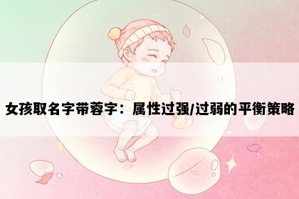 女孩取名字带蓉字：属性过强/过弱的平衡策略