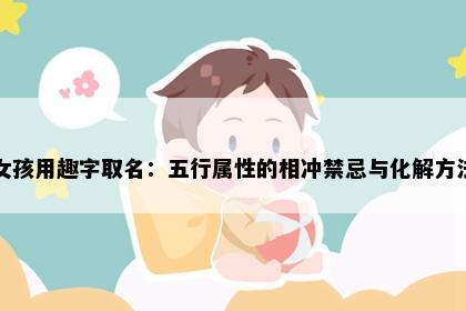 女孩用趣字取名：五行属性的相冲禁忌与化解方法