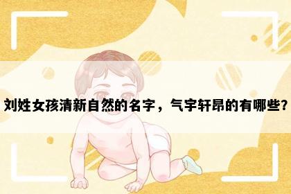 刘姓女孩清新自然的名字，气宇轩昂的有哪些？