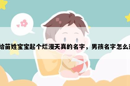 想给苗姓宝宝起个烂漫天真的名字，男孩名字怎么选？