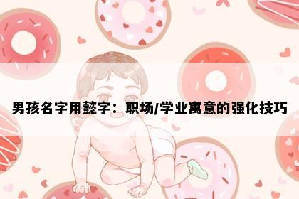 男孩名字用懿字：职场/学业寓意的强化技巧