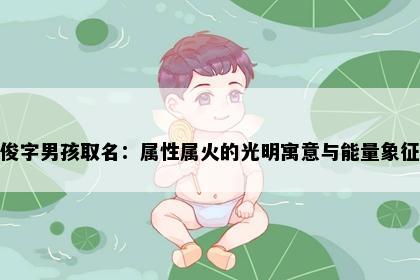 俊字男孩取名：属性属火的光明寓意与能量象征
