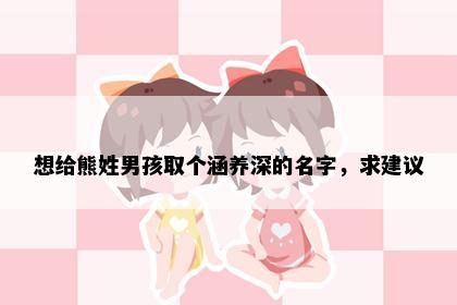 想给熊姓男孩取个涵养深的名字，求建议