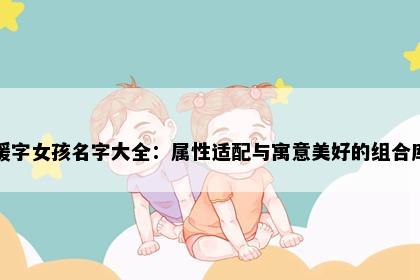 媛字女孩名字大全：属性适配与寓意美好的组合库