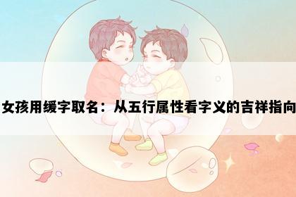 女孩用缓字取名：从五行属性看字义的吉祥指向