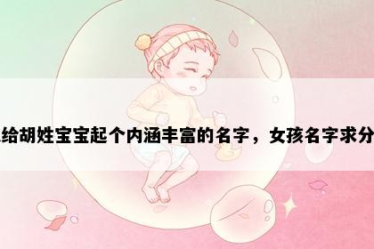 想给胡姓宝宝起个内涵丰富的名字，女孩名字求分享