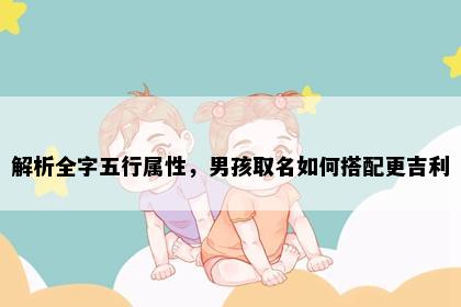 解析全字五行属性，男孩取名如何搭配更吉利