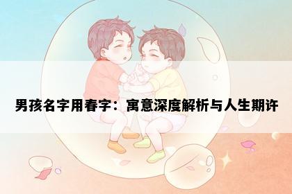 男孩名字用春字：寓意深度解析与人生期许