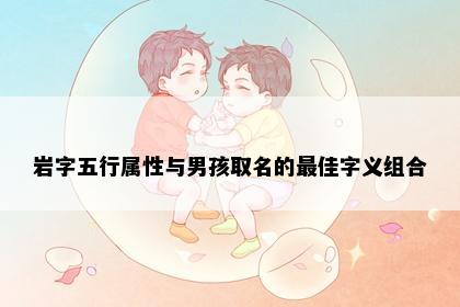 岩字五行属性与男孩取名的最佳字义组合