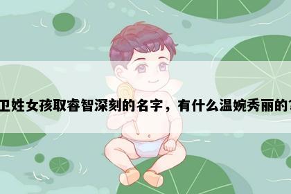 卫姓女孩取睿智深刻的名字，有什么温婉秀丽的？