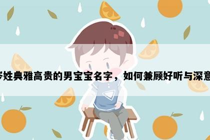 岑姓典雅高贵的男宝宝名字，如何兼顾好听与深意？