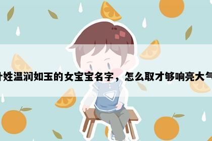 叶姓温润如玉的女宝宝名字，怎么取才够响亮大气？