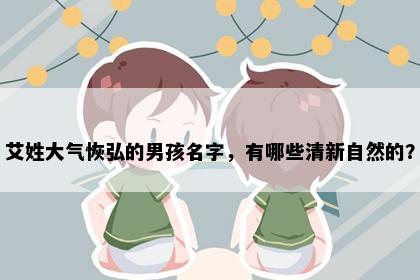 艾姓大气恢弘的男孩名字，有哪些清新自然的？