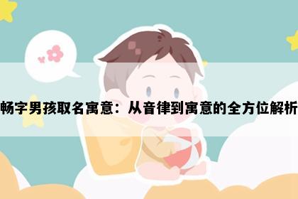 畅字男孩取名寓意：从音律到寓意的全方位解析