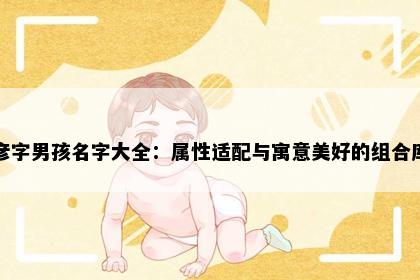 彦字男孩名字大全：属性适配与寓意美好的组合库