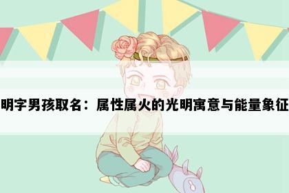 明字男孩取名：属性属火的光明寓意与能量象征