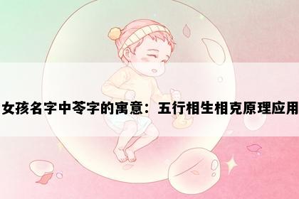 女孩名字中苓字的寓意：五行相生相克原理应用