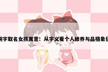 婉字取名女孩寓意：从字义看个人修养与品格象征