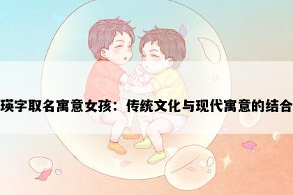 瑛字取名寓意女孩：传统文化与现代寓意的结合