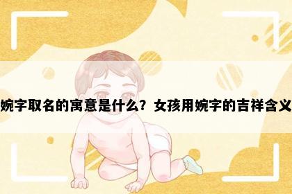 婉字取名的寓意是什么？女孩用婉字的吉祥含义
