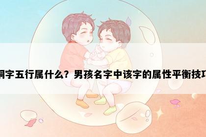 桐字五行属什么？男孩名字中该字的属性平衡技巧