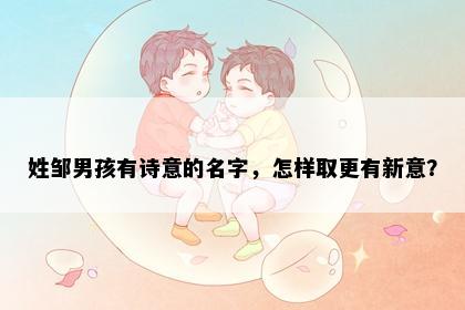 姓邹男孩有诗意的名字，怎样取更有新意？