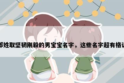 郎姓取坚韧刚毅的男宝宝名字，这些名字超有格调