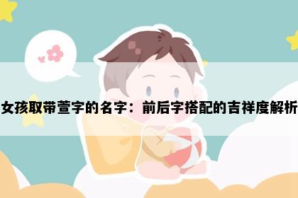 女孩取带萱字的名字：前后字搭配的吉祥度解析