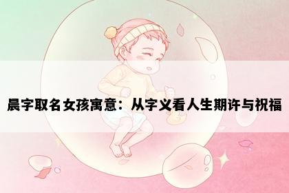晨字取名女孩寓意：从字义看人生期许与祝福