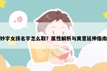 妙字女孩名字怎么取？属性解析与寓意延伸指南