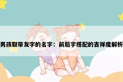 男孩取带友字的名字：前后字搭配的吉祥度解析