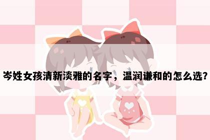 岑姓女孩清新淡雅的名字，温润谦和的怎么选？