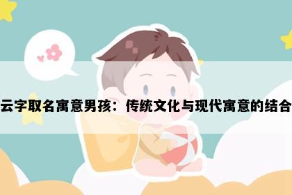 云字取名寓意男孩：传统文化与现代寓意的结合