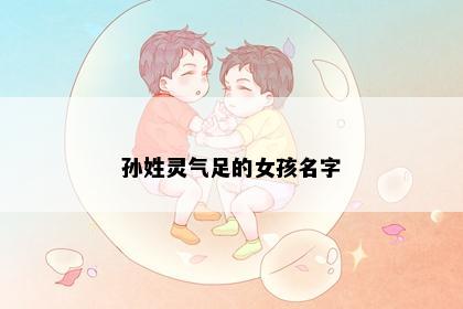 孙姓灵气足的女孩名字