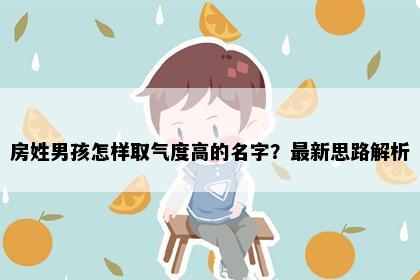 房姓男孩怎样取气度高的名字？最新思路解析