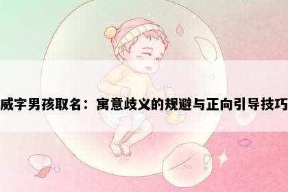 威字男孩取名：寓意歧义的规避与正向引导技巧