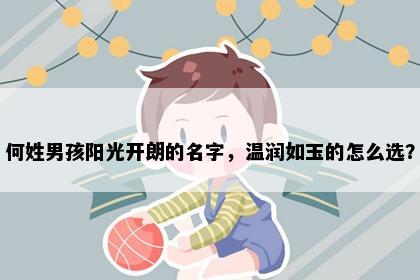 何姓男孩阳光开朗的名字，温润如玉的怎么选？