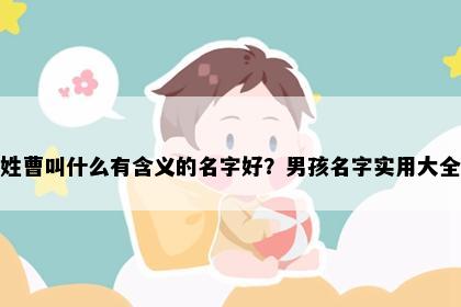 姓曹叫什么有含义的名字好？男孩名字实用大全
