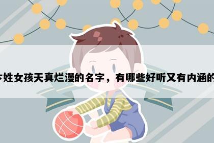 卞姓女孩天真烂漫的名字，有哪些好听又有内涵的？