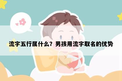 流字五行属什么？男孩用流字取名的优势
