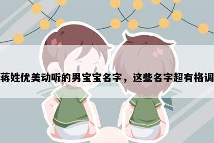 蒋姓优美动听的男宝宝名字，这些名字超有格调