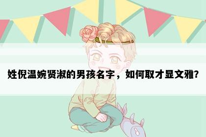 姓倪温婉贤淑的男孩名字，如何取才显文雅？