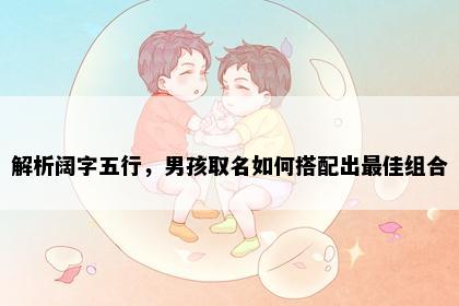 解析阔字五行，男孩取名如何搭配出最佳组合