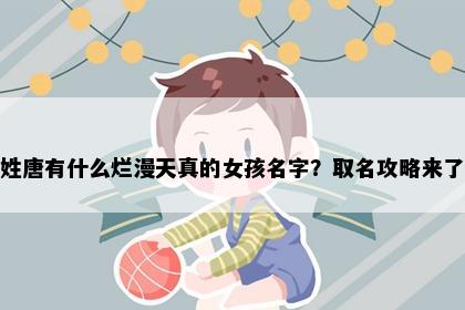 姓唐有什么烂漫天真的女孩名字？取名攻略来了