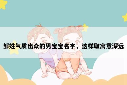 邹姓气质出众的男宝宝名字，这样取寓意深远