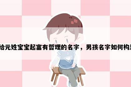 想给元姓宝宝起富有哲理的名字，男孩名字如何构思？